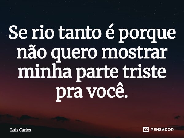 ⁠Se rio tanto é porque não quero mostrar minha parte triste pra você.... Frase de Luis Carlos.