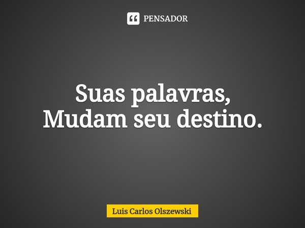 Suas palavras,
Mudam seu destino.... Frase de Luis Carlos Olszewski.