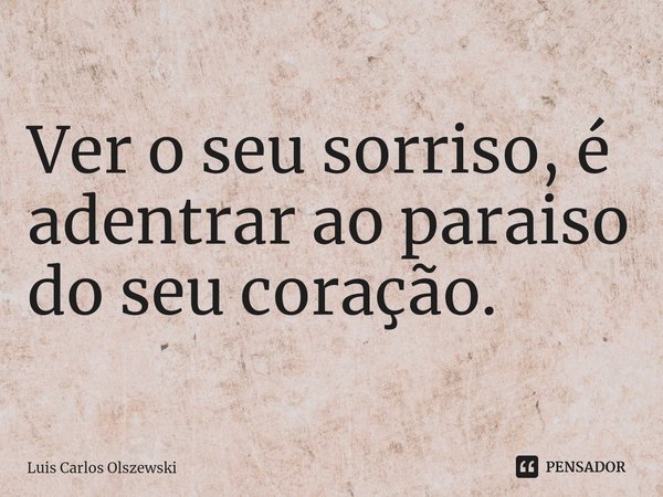 Ver o seu sorriso, é adentrar ao paraiso do seu coração.... Frase de Luis Carlos Olszewski.