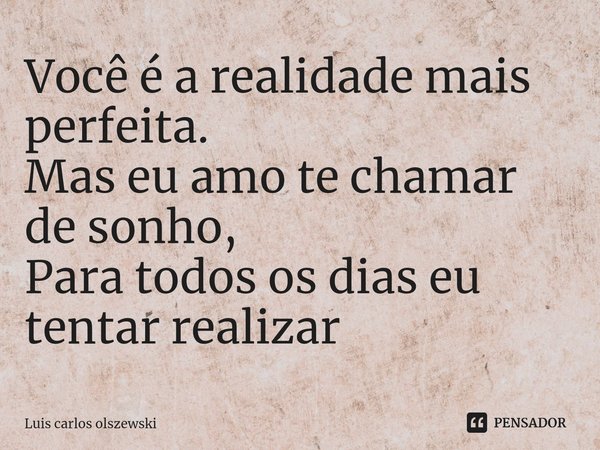 ⁠⁠Você é a realidade mais perfeita. Mas eu amo te chamar de sonho, Para todos os dias eu tentar realizar... Frase de Luis Carlos Olszewski.