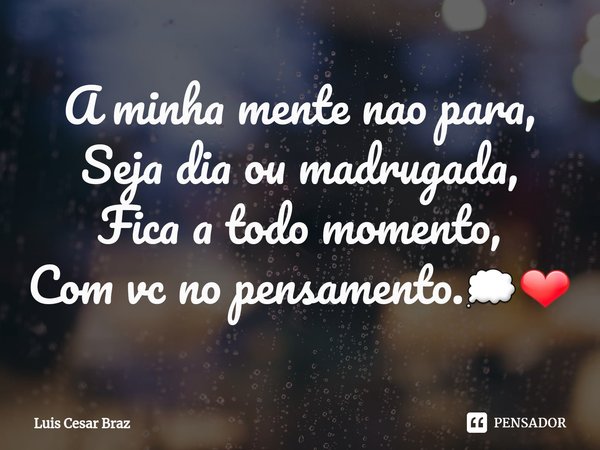 ⁠A minha mente nao para,
Seja dia ou madrugada,
Fica a todo momento,
Com vc no pensamento.💭❤... Frase de Luis Cesar Braz.
