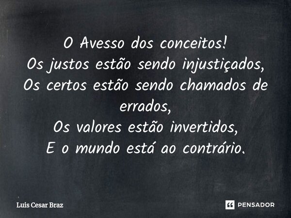 ⁠O Avesso dos conceitos! Os justos estão sendo injustiçados, Os certos estão sendo chamados de errados, Os valores estão invertidos, E o mundo está ao contrário... Frase de Luis Cesar Braz.