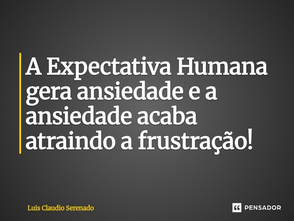 A ⁠Expectativa Humana gera ansiedade e a ansiedade acaba atraindo a frustração!... Frase de Luis Claudio Serenado.