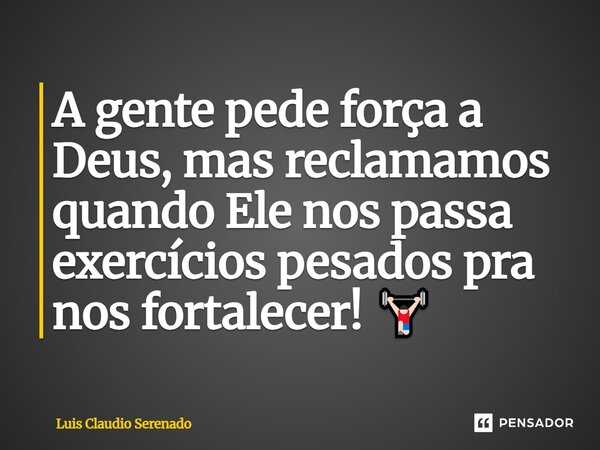 ⁠A gente pede força a Deus, mas reclamamos quando Ele nos passa exercícios pesados pra nos fortalecer! 🏋🏻... Frase de Luis Claudio Serenado.
