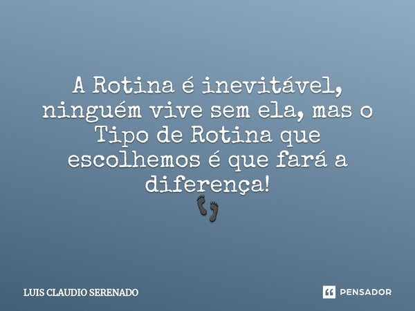 A ⁠Rotina é inevitável, ninguém vive sem ela, mas o Tipo de Rotina que escolhemos é que fará a diferença! 👣... Frase de Luis Claudio Serenado.