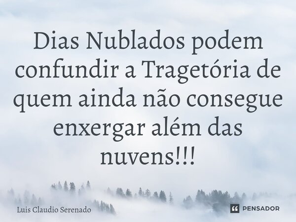 ⁠Dias Nublados podem confundir a Tragetória de quem ainda não consegue enxergar além das nuvens!!!... Frase de Luis Claudio Serenado.