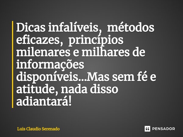 ⁠Dicas infalíveis, métodos eficazes, princípios milenares e milhares de informações disponíveis...Mas sem fé e atitude, nada disso adiantará!... Frase de Luis Claudio Serenado.