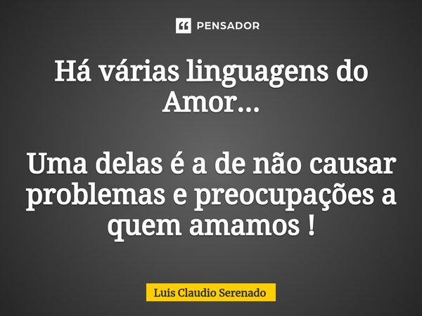 Há várias linguagens do Amor... Uma delas é a de não causar problemas e preocupações a quem amamos !⁠... Frase de Luis Claudio Serenado.