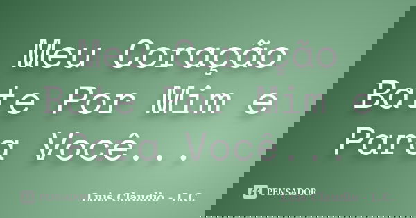 Meu Coração Bate Por Mim e Para Você...... Frase de Luis Claudio - L.C..