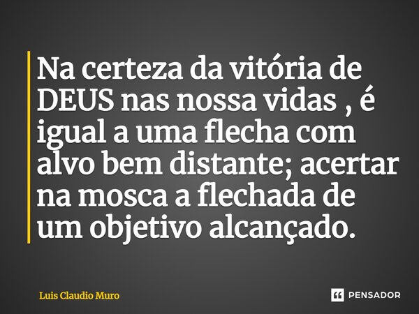 ⁠Na certeza da vitória de DEUS nas nossa vidas , é igual a uma flecha com alvo bem distante; acertar na mosca a flechada de um objetivo alcançado.... Frase de Luis Claudio Muro.