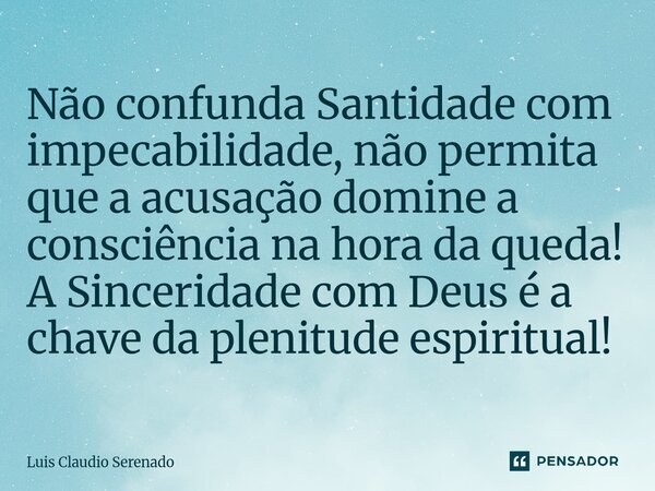 ⁠Não confunda Santidade com impecabilidade, não permita que a acusação domine a consciência na hora da queda! A Sinceridade com Deus é a chave da plenitude espi... Frase de Luis Claudio Serenado.