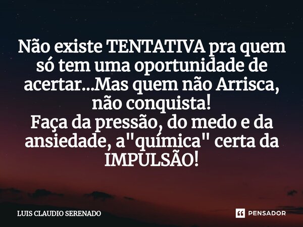 ⁠Não existe TENTATIVA pra quem só tem uma oportunidade de acertar...Mas quem não Arrisca, não conquista! Faça da pressão, do medo e da ansiedade, a "químic... Frase de Luis Claudio Serenado.