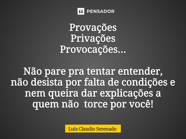 ⁠Provações Privações Provocações... Não pare pra tentar entender, não desista por falta de condições e nem queira dar explicações a quem não torce por você!... Frase de Luis Claudio Serenado.