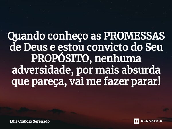 ⁠Quando conheço as PROMESSAS de Deus e estou convicto do Seu PROPÓSITO, nenhuma adversidade, por mais absurda que pareça, vai me fazer parar!... Frase de Luis Claudio Serenado.