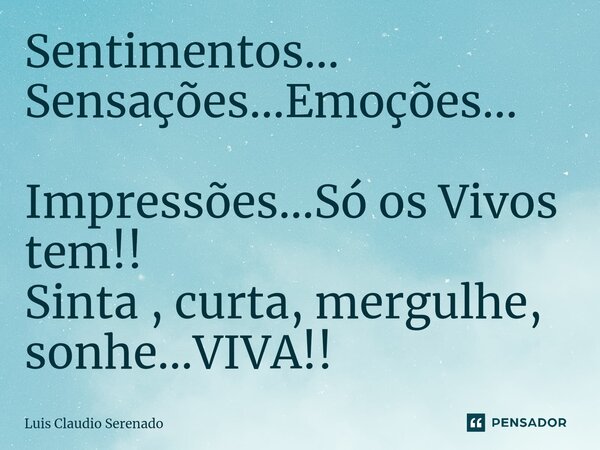 ⁠Sentimentos... Sensações...Emoções... Impressões...Só os Vivos tem!! Sinta , curta, mergulhe, sonhe...VIVA!!... Frase de Luis Claudio Serenado.