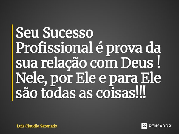 Seu Sucesso Profissional é prova da sua relação com Deus ! Nele, por Ele e para Ele são todas as coisas!!!⁠... Frase de Luis Claudio Serenado.
