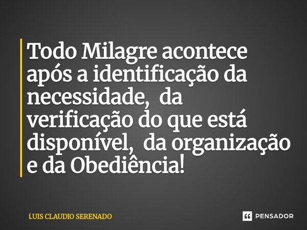 ⁠Todo Milagre acontece após a identificação da necessidade, da verificação do que está disponível, da organização e da Obediência!... Frase de Luis Claudio Serenado.