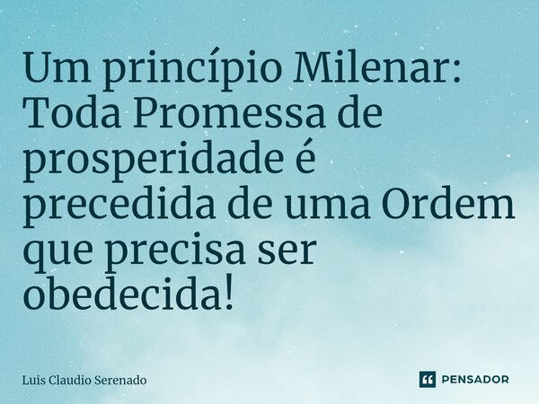 ⁠Um princípio Milenar: Toda Promessa de prosperidade é precedida de uma Ordem que precisa ser obedecida!... Frase de Luis Claudio Serenado.