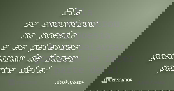 Ela se encontrou na poesia e as palavras gostaram de fazer parte dela!... Frase de Luis Costa.