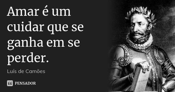 Amar é um cuidar que se ganha em se perder.... Frase de Luís de Camões.