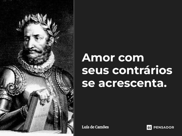Amor com seus contrários se acrescenta.... Frase de Luís de Camões.