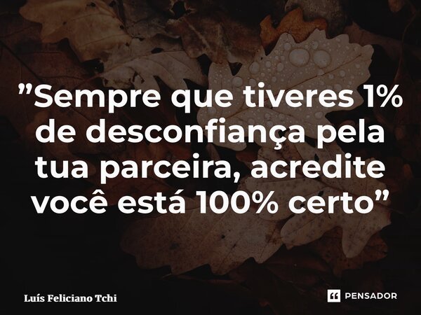⁠”Sempre que tiveres 1% de desconfiança pela tua parceira, acredite você está 100% certo”... Frase de Luís Feliciano Tchiteculo.