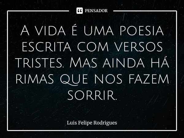 ⁠A vida é uma poesia escrita com versos tristes. Mas ainda há rimas que nos fazem sorrir.... Frase de Luis Felipe Rodrigues.