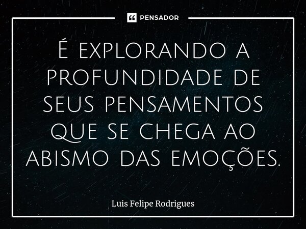 É explorando a profundidade de seus pensamentos que se chega ao abismo das emoções.⁠... Frase de Luis Felipe Rodrigues.