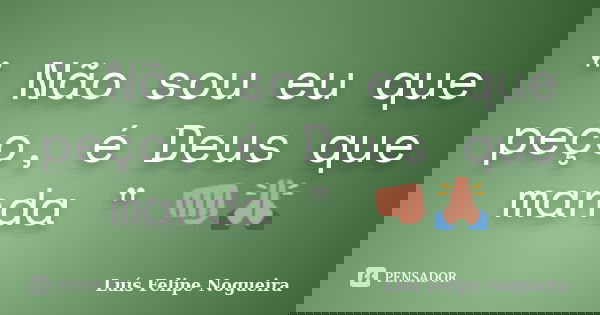 " Não sou eu que peço, é Deus que manda " 👊🙏... Frase de Luís Felipe Nogueira.