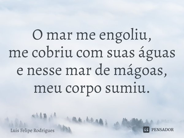 ⁠⁠O mar me engoliu,
me cobriu com suas águas
e nesse mar de mágoas,
meu corpo sumiu.... Frase de Luis Felipe Rodrigues.