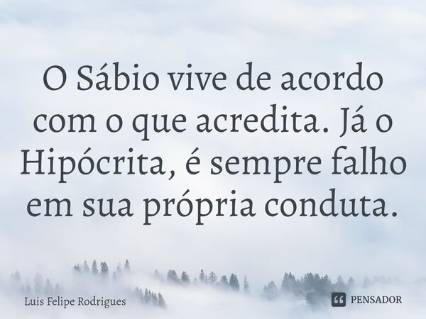 ⁠O Sábio vive de acordo com o que acredita. Já o Hipócrita, é sempre falho em sua própria conduta.... Frase de Luis Felipe Rodrigues.