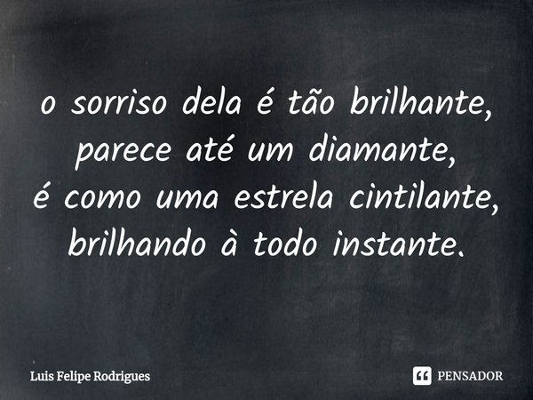 ⁠o sorriso dela é tão brilhante,
parece até um diamante,
é como uma estrela cintilante,
brilhando à todo instante.... Frase de Luis Felipe Rodrigues.