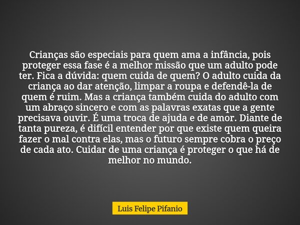 Crianças são especiais para quem ama a infância, pois proteger essa fase é a melhor missão que um adulto pode ter. Fica a dúvida: quem cuida de quem? O adulto c... Frase de Luis Felipe Pifanio.