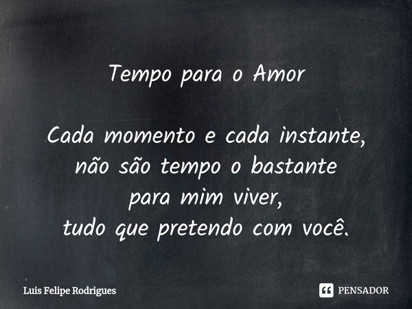 Tempo para o Amor ⁠Cada momento e cada instante,
não são tempo o bastante
para mim viver,
tudo que pretendo com você.... Frase de Luis Felipe Rodrigues.