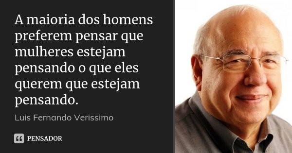 A maioria dos homens preferem pensar que mulheres estejam pensando o que eles querem que estejam pensando.... Frase de Luis Fernando Verissimo.