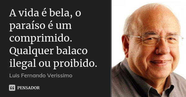 A vida é bela, o paraíso é um comprimido. Qualquer balaco ilegal ou proibido.... Frase de Luís Fernando Veríssimo.