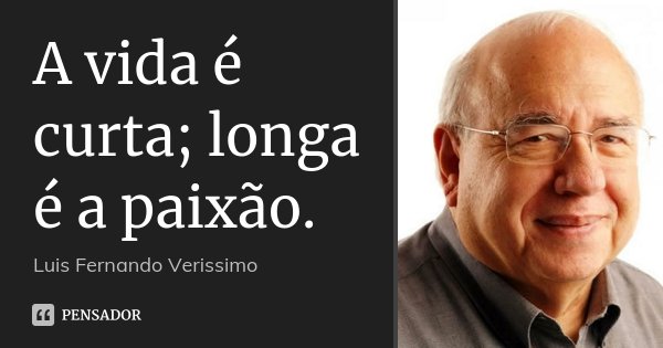 A vida é curta; longa é a paixão.... Frase de Luis Fernando Verissimo.