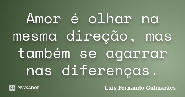 Amor é olhar na mesma direção, mas também se agarrar nas diferenças.... Frase de Luís Fernando Guimarães.