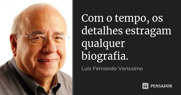 Com o tempo, os detalhes estragam qualquer biografia.... Frase de Luis Fernando Verissimo.