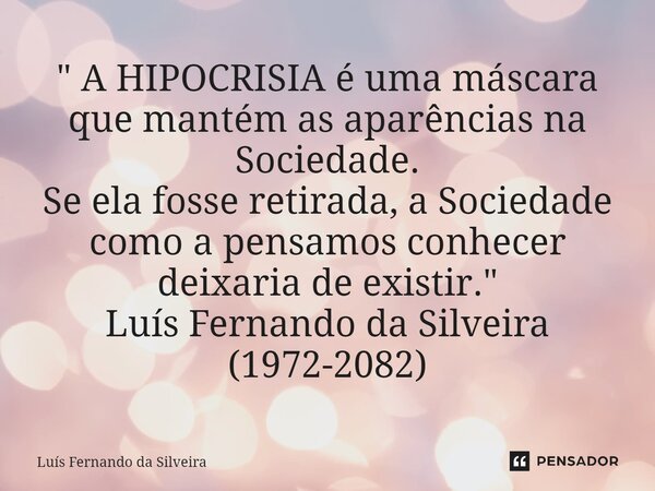 ⁠" A HIPOCRISIA é uma máscara que mantém as aparências na Sociedade. Se ela fosse retirada, a Sociedade como a pensamos conhecer deixaria de existir. "... Frase de Luís Fernando da Silveira.