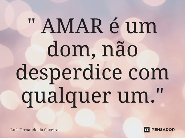⁠" AMAR é um dom, não desperdice com qualquer um. "... Frase de Luís Fernando da Silveira.