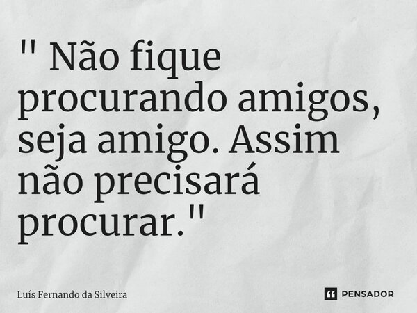 ⁠" Não fique procurando amigos, seja amigo. Assim não precisará procurar. "... Frase de Luís Fernando da Silveira.