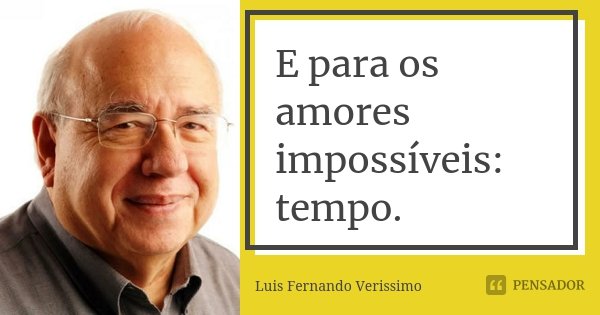 E para os amores impossíveis: tempo.... Frase de Luis Fernando Veríssimo.