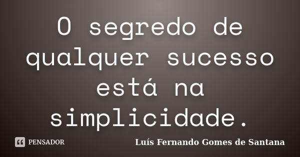 O segredo de qualquer sucesso está na simplicidade.... Frase de Luís Fernando Gomes de Santana.