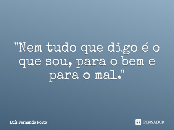 "⁠Nem tudo que digo é o que sou, para o bem e para o mal."... Frase de Luís Fernando Porto.