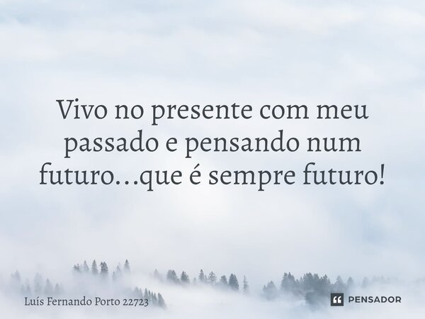 Vivo no presente com meu passado e pensando num futuro...que é sempre futuro!⁠... Frase de Luís Fernando Porto 22723.