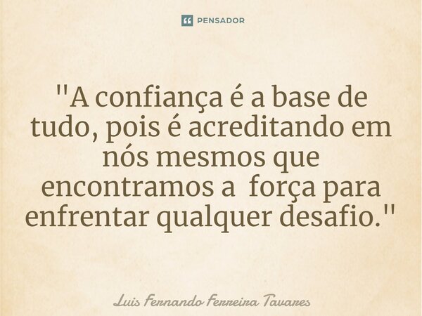 ⁠"A confiança é a base de tudo, pois é acreditando em nós mesmos que encontramos a força para enfrentar qualquer desafio."... Frase de Luis Fernando Ferreira Tavares.