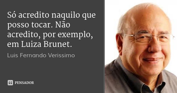 Só acredito naquilo que posso tocar. Não acredito, por exemplo, em Luiza Brunet.... Frase de Luis Fernando Verissimo.
