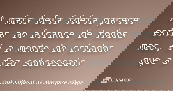 A mais bela ideia parece estar ao alcance de todos mas, é a mente do criador que a faz sobressair... Frase de Luis Filipe B. G. Marques Tiago.