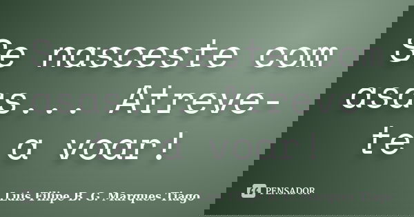Se nasceste com asas... Atreve-te a voar!... Frase de Luis Filipe B. G. Marques Tiago.